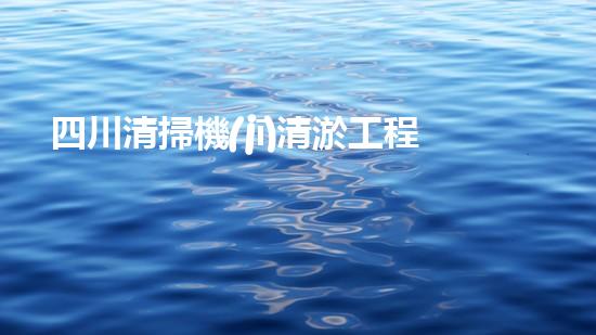 四川清掃機(jī)清淤工程的關(guān)鍵技術(shù)與實(shí)施挑戰(zhàn)究竟有哪些秘密？